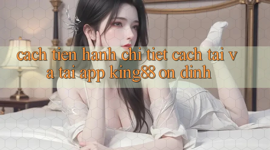 Cách tiến hành Chi Tiết Cách Tải Và Tải App King88 Ổn định