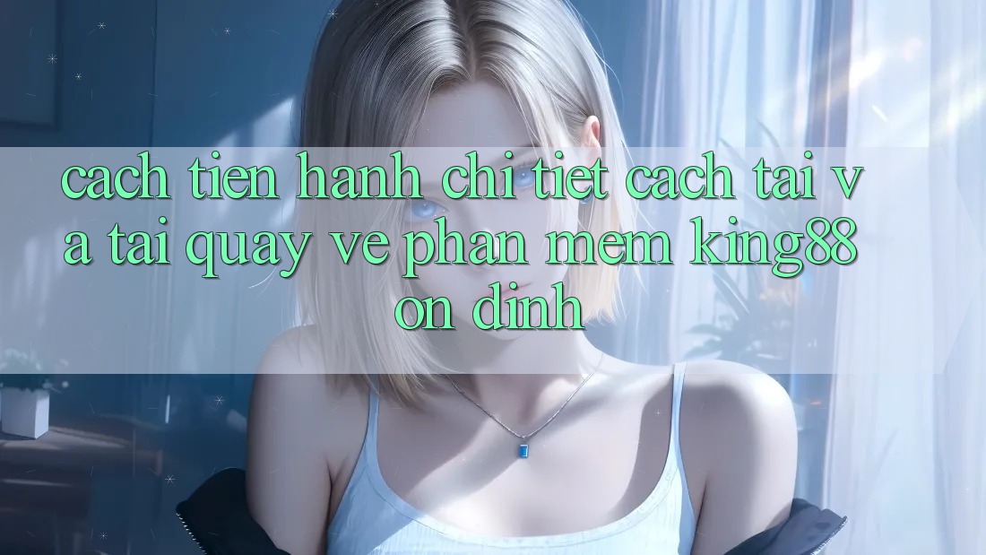 Cách tiến hành Chi Tiết Cách Tải Và Tải quay về Phần mềm King88 Ổn định