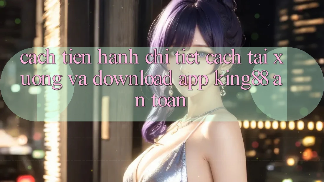 Cách tiến hành Chi Tiết Cách Tải xuống Và Download App King88 An Toàn