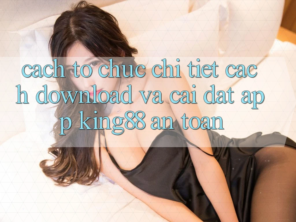 Cách tổ chức Chi Tiết Cách Download Và Cài Đặt App King88 An Toàn