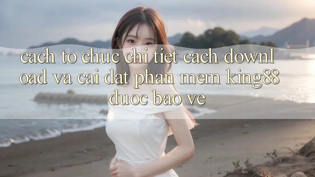 Cách tổ chức Chi Tiết Cách Download Và Cài Đặt Phần mềm King88 Được bảo vệ