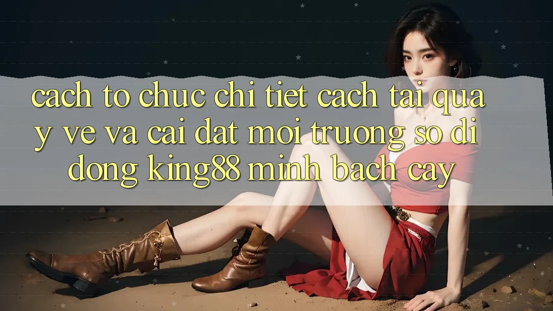 Cách tổ chức Chi Tiết Cách Tải quay về Và Cài Đặt Môi trường số di động King88 Minh bạch cậy