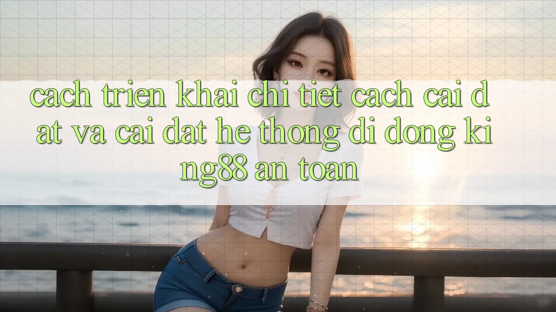 Cách triển khai Chi Tiết Cách Cài đặt Và Cài Đặt Hệ thống di động King88 An Toàn