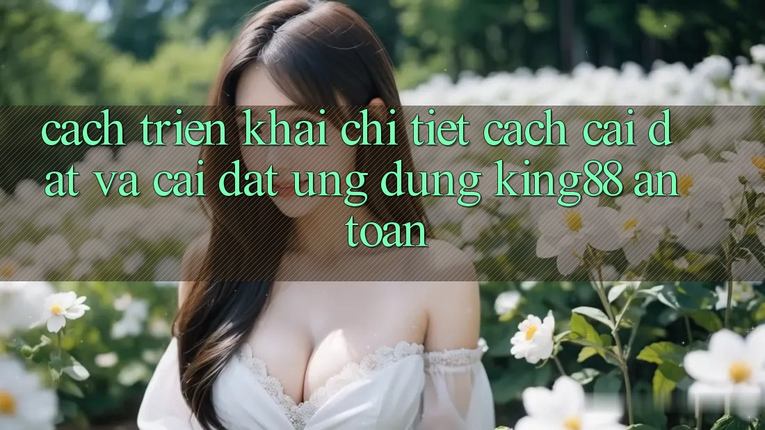 Cách triển khai Chi Tiết Cách Cài đặt Và Cài Đặt Ứng dụng King88 An Toàn