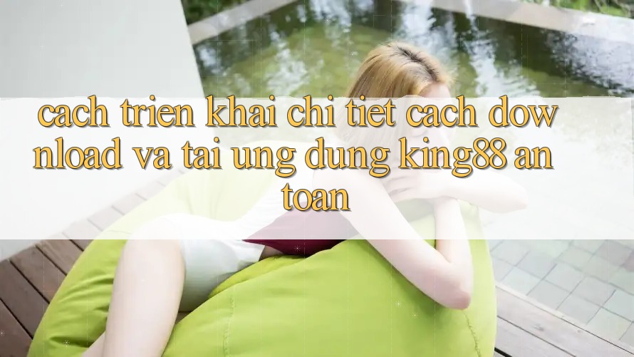 Cách triển khai Chi Tiết Cách Download Và Tải Ứng dụng King88 An Toàn