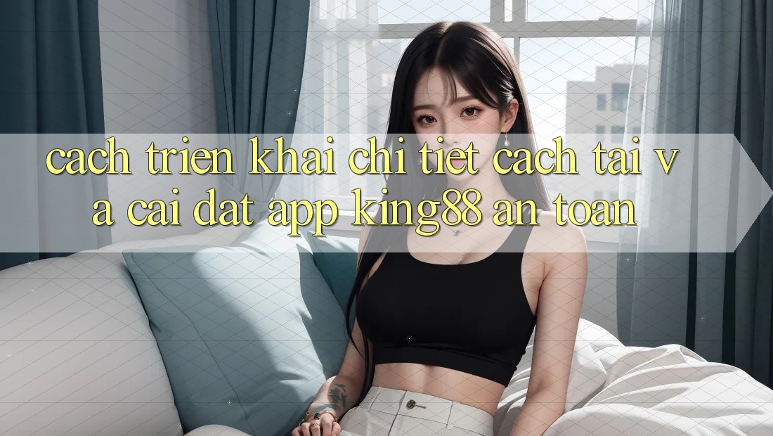 Cách triển khai Chi Tiết Cách Tải Và Cài Đặt App King88 An Toàn