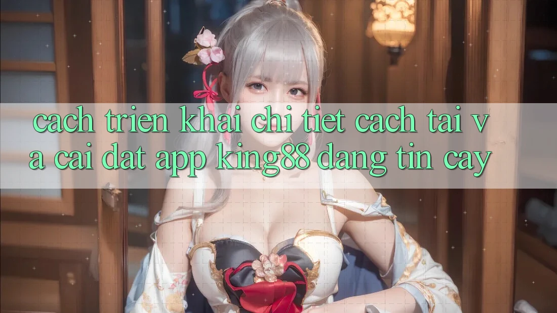 Cách triển khai Chi Tiết Cách Tải Và Cài Đặt App King88 Đáng tin cậy
