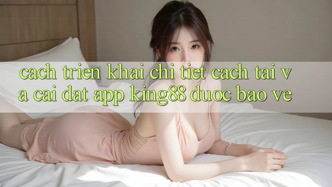 Cách triển khai Chi Tiết Cách Tải Và Cài Đặt App King88 Được bảo vệ