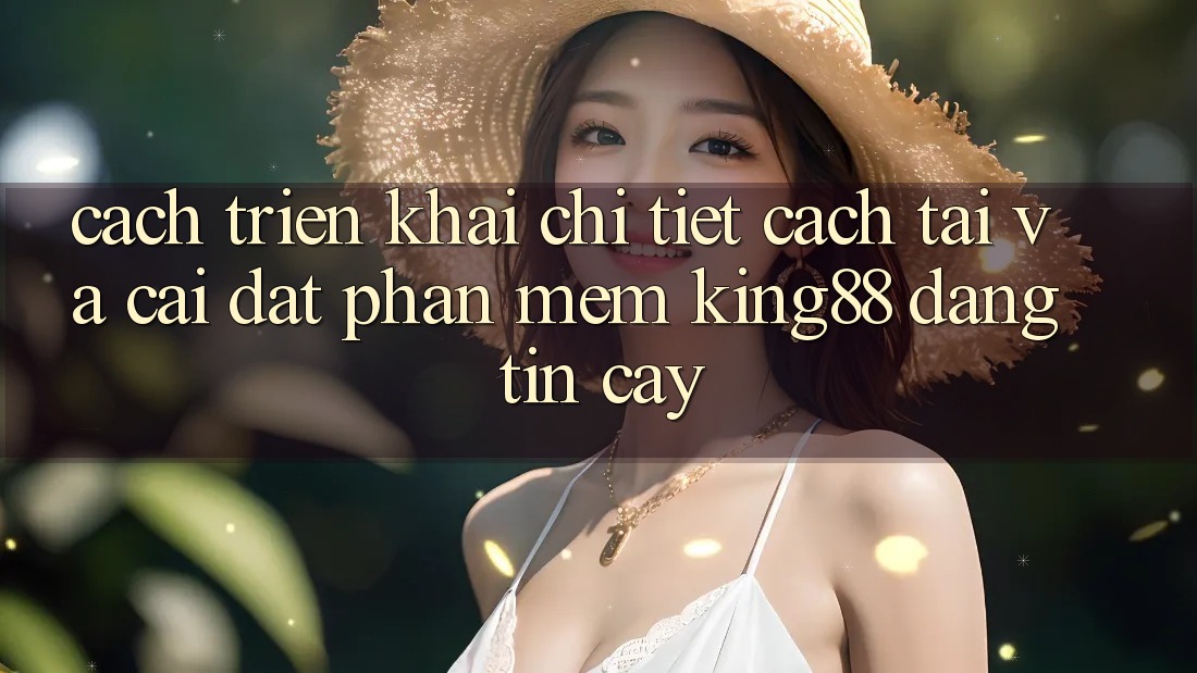 Cách triển khai Chi Tiết Cách Tải Và Cài Đặt Phần mềm King88 Đáng tin cậy