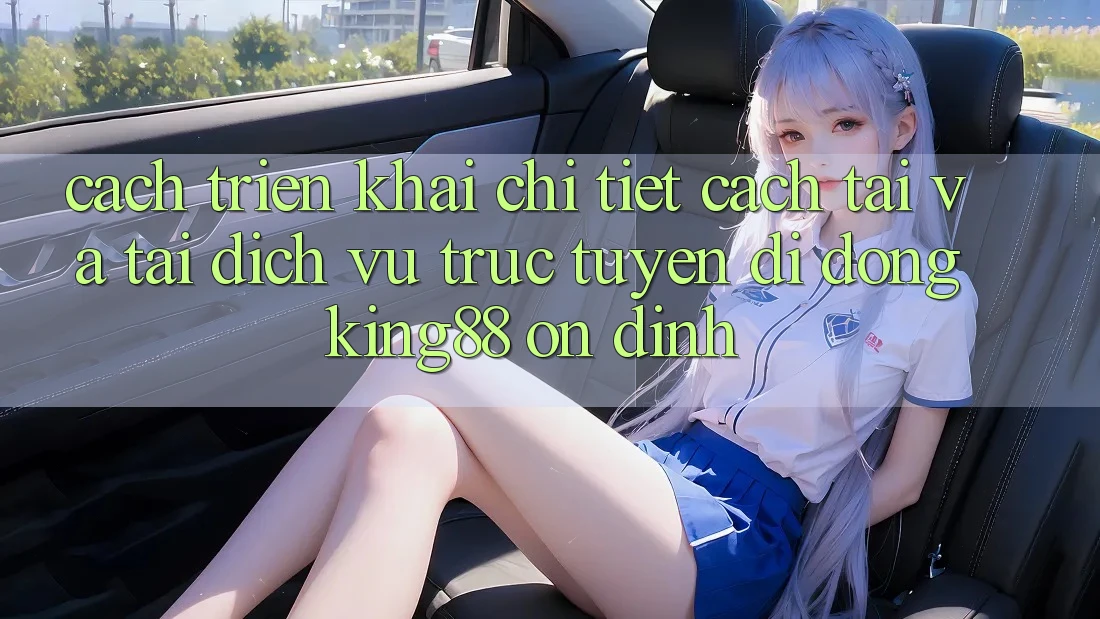 Cách triển khai Chi Tiết Cách Tải Và Tải Dịch vụ trực tuyến di động King88 Ổn định