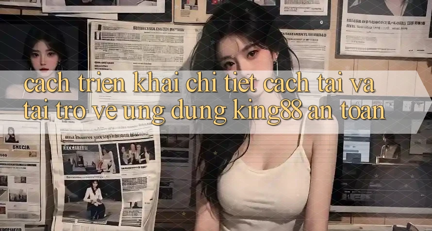 Cách triển khai Chi Tiết Cách Tải Và Tải trở về Ứng dụng King88 An Toàn