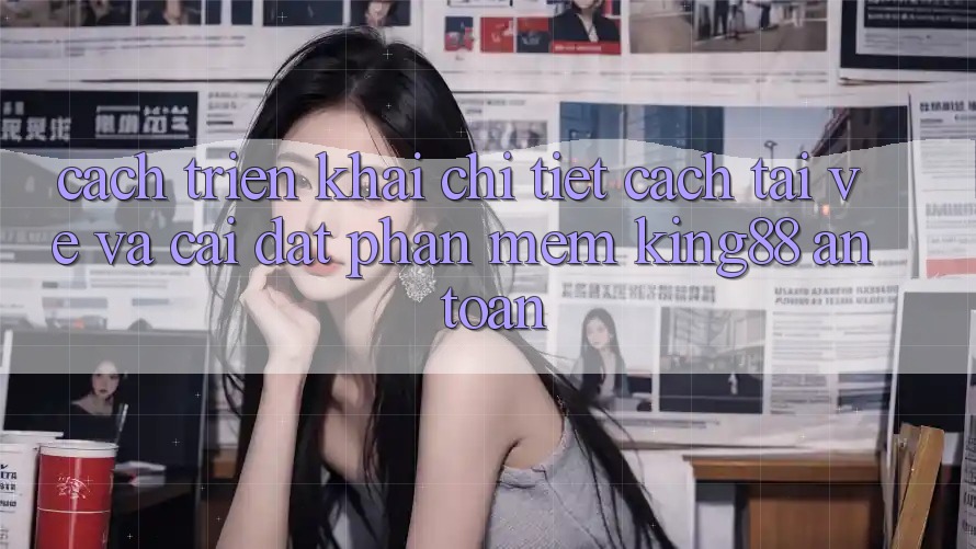 Cách triển khai Chi Tiết Cách Tải về Và Cài Đặt Phần mềm King88 An Toàn