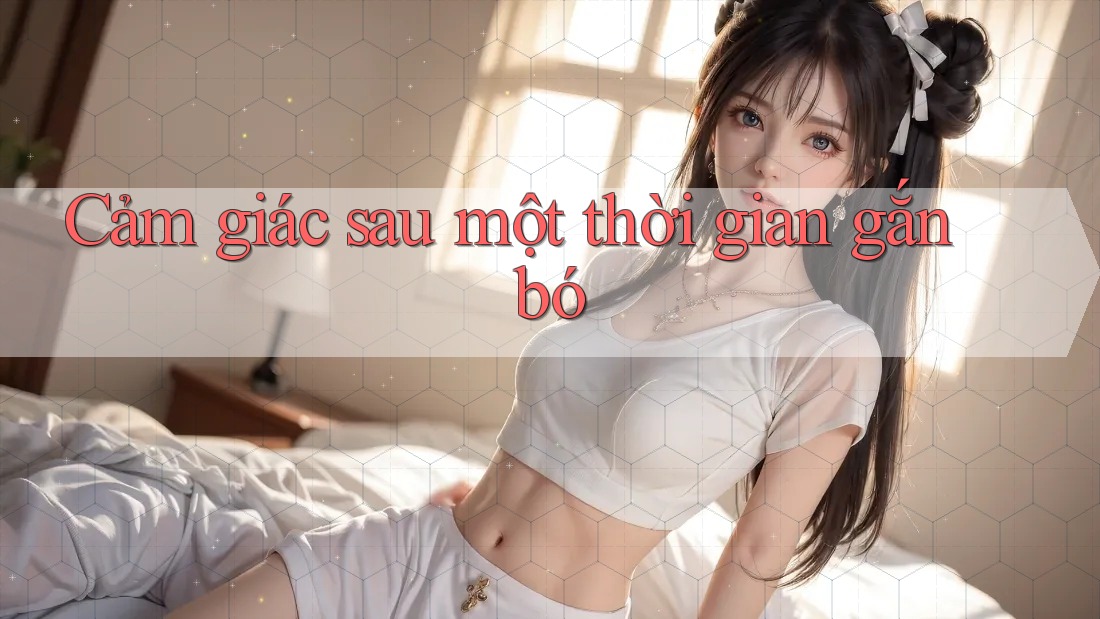Cảm giác sau một thời gian gắn bó