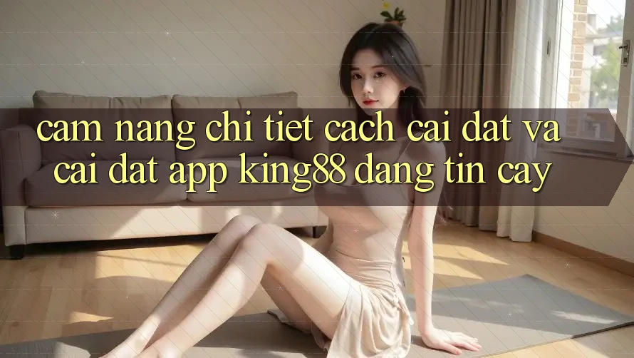 Cẩm nang Chi Tiết Cách Cài đặt Và Cài Đặt App King88 Đáng tin cậy Cẩm nang Chi Tiết Cách Cài đặt Và Cài Đặt App King88 Đáng tin cậy