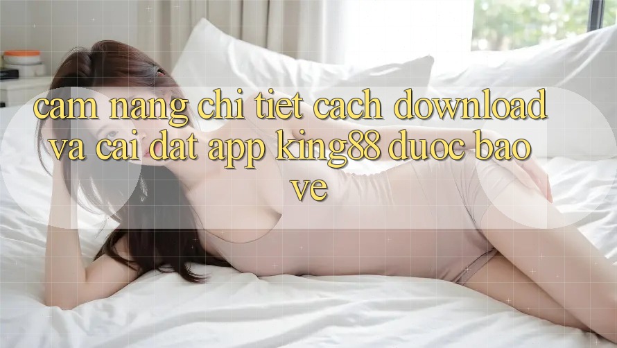 Cẩm nang Chi Tiết Cách Download Và Cài Đặt App King88 Được bảo vệ