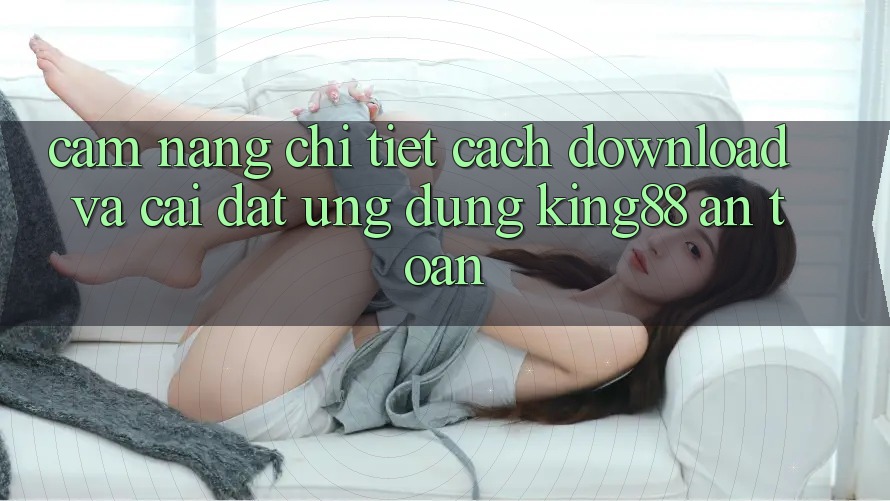 Cẩm nang Chi Tiết Cách Download Và Cài Đặt Ứng dụng King88 An Toàn