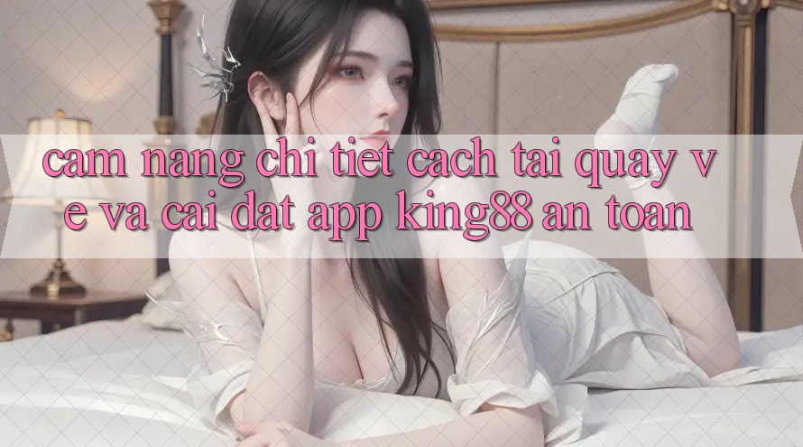 Cẩm nang Chi Tiết Cách Tải quay về Và Cài Đặt App King88 An Toàn