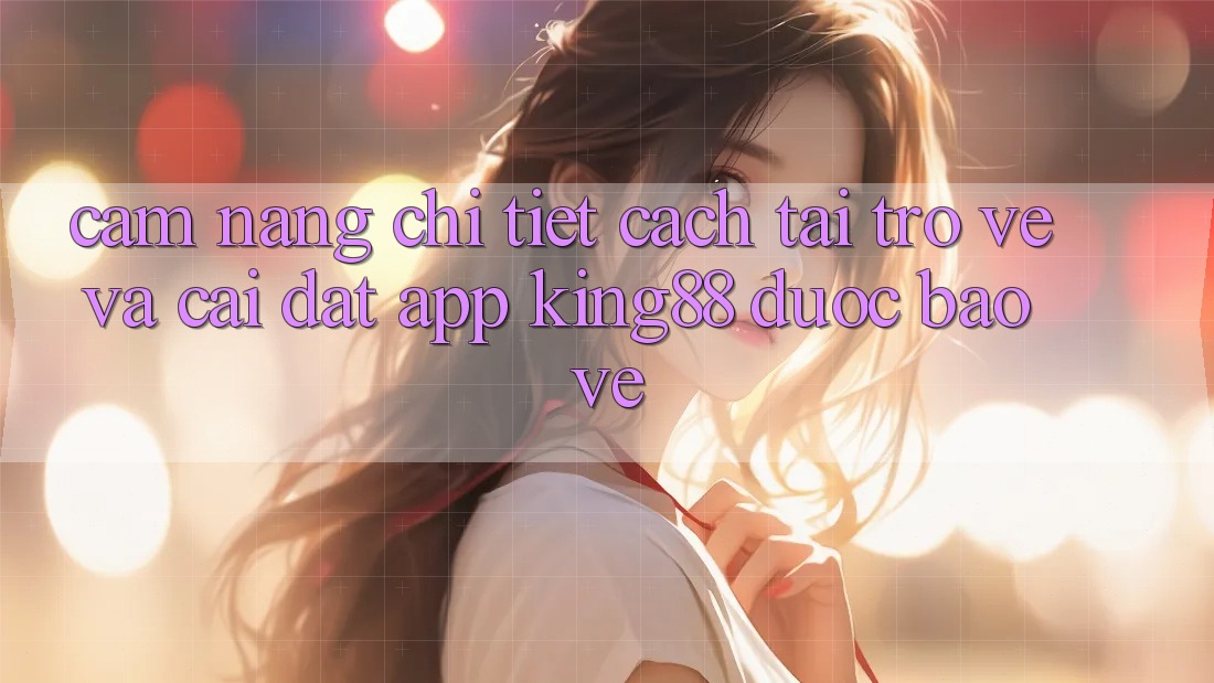 Cẩm nang Chi Tiết Cách Tải trở về Và Cài Đặt App King88 Được bảo vệ Cẩm nang Chi Tiết Cách Tải trở về Và Cài Đặt App King88 Được bảo vệ