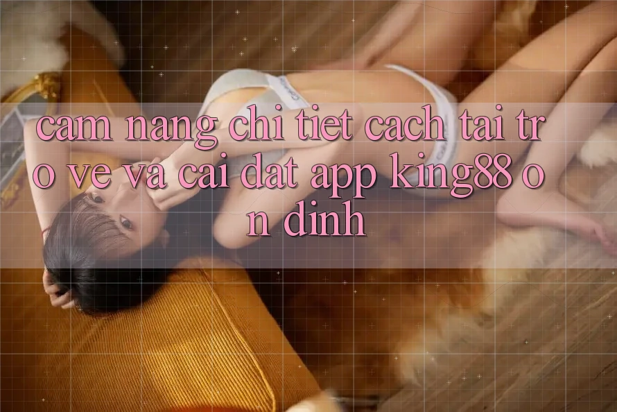 Cẩm nang Chi Tiết Cách Tải trở về Và Cài Đặt App King88 Ổn định