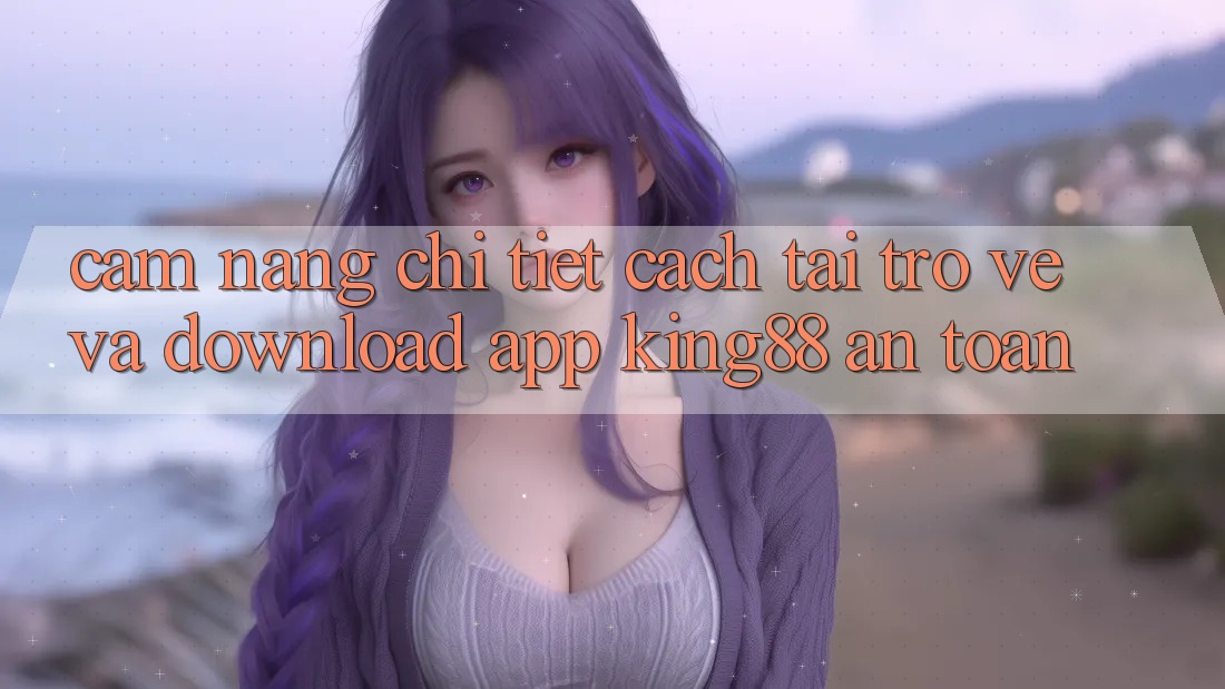 Cẩm nang Chi Tiết Cách Tải trở về Và Download App King88 An Toàn