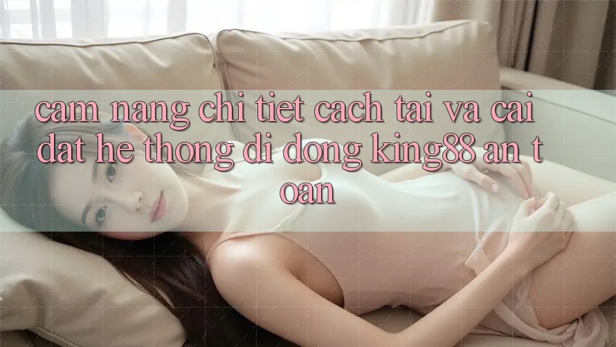 Cẩm nang Chi Tiết Cách Tải Và Cài Đặt Hệ thống di động King88 An Toàn