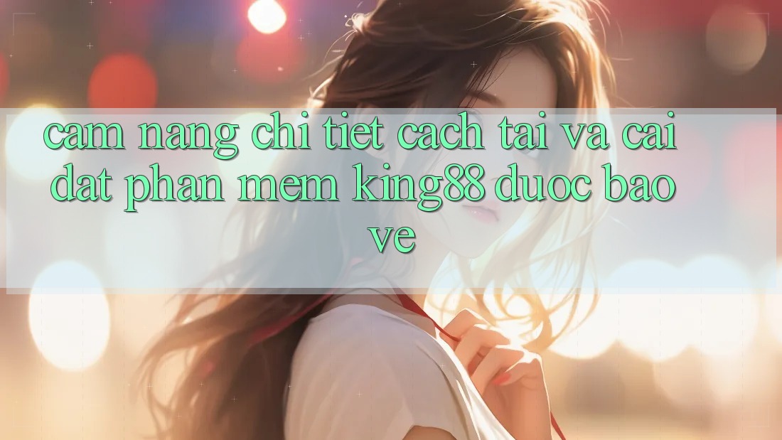 Cẩm nang Chi Tiết Cách Tải Và Cài Đặt Phần mềm King88 Được bảo vệ