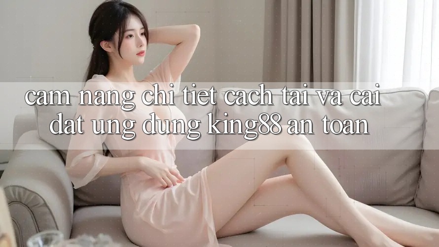 Cẩm nang Chi Tiết Cách Tải Và Cài Đặt Ứng dụng King88 An Toàn