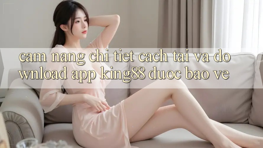 Cẩm nang Chi Tiết Cách Tải Và Download App King88 Được bảo vệ