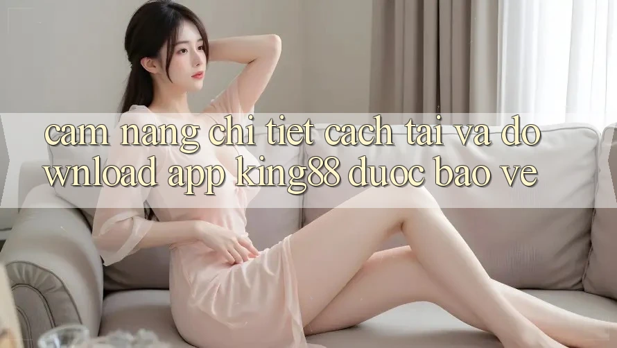 Cẩm nang Chi Tiết Cách Tải Và Download App King88 Được bảo vệ