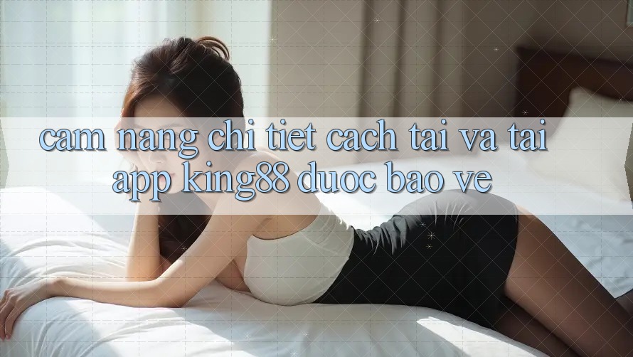 Cẩm nang Chi Tiết Cách Tải Và Tải App King88 Được bảo vệ