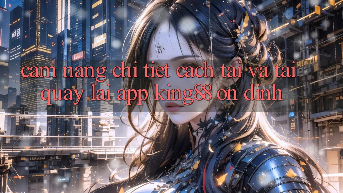 Cẩm nang Chi Tiết Cách Tải Và Tải quay lại App King88 Ổn định