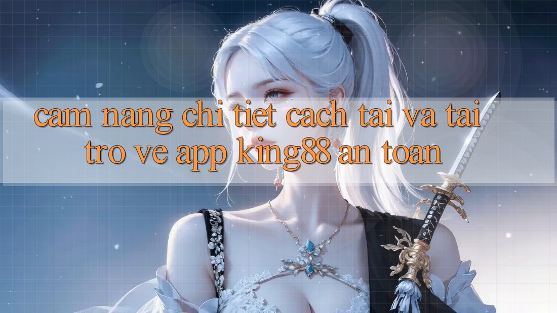 Cẩm nang Chi Tiết Cách Tải Và Tải trở về App King88 An Toàn
