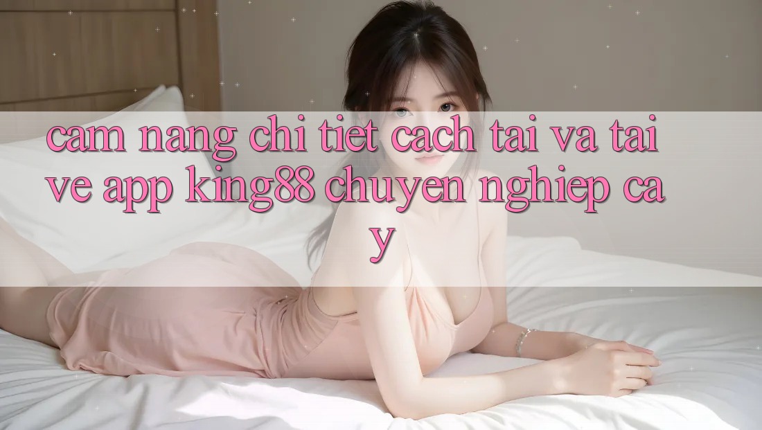 Cẩm nang Chi Tiết Cách Tải Và Tải về App King88 Chuyên nghiệp cậy