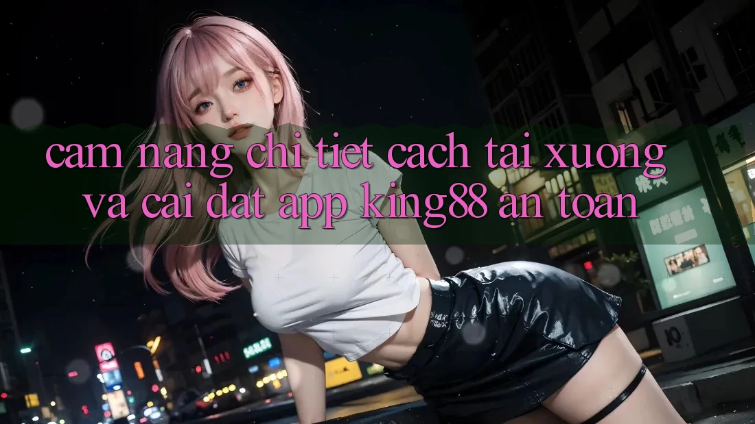 Cẩm nang Chi Tiết Cách Tải xuống Và Cài Đặt App King88 An Toàn