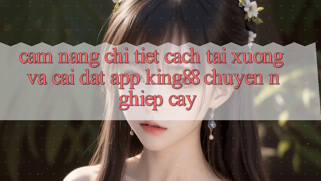 Cẩm nang Chi Tiết Cách Tải xuống Và Cài Đặt App King88 Chuyên nghiệp cậy