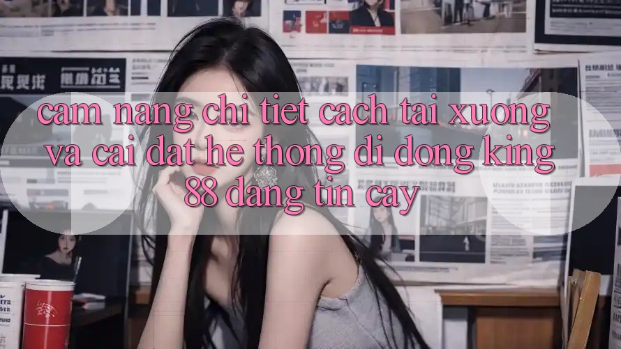 Cẩm nang Chi Tiết Cách Tải xuống Và Cài Đặt Hệ thống di động King88 Đáng tin cậy Cẩm nang Chi Tiết Cách Tải xuống Và Cài Đặt Hệ thống di động King88 Đáng tin cậy