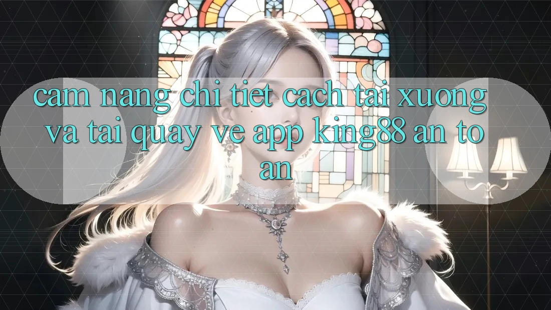 Cẩm nang Chi Tiết Cách Tải xuống Và Tải quay về App King88 An Toàn