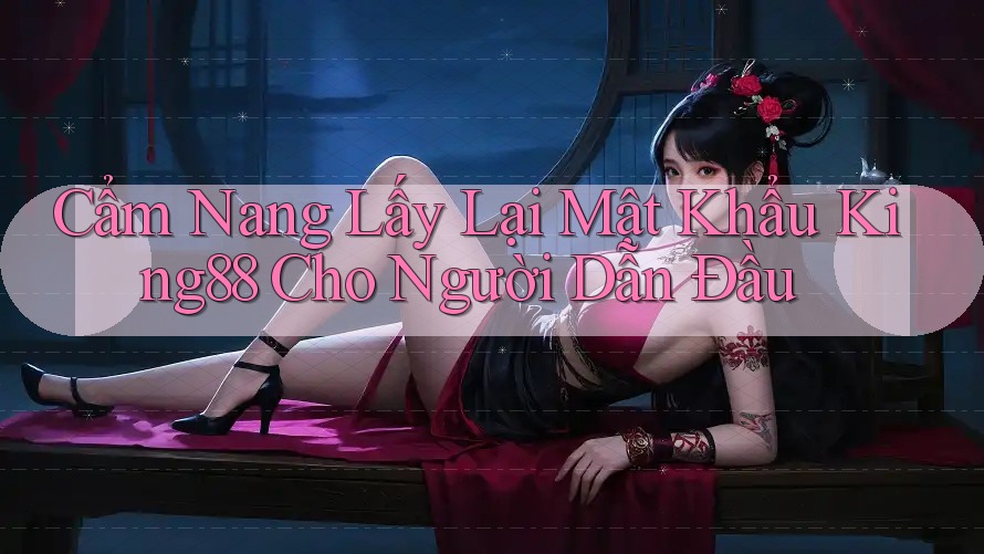 Cẩm Nang Lấy Lại Mật Khẩu King88 Cho Người Dẫn Đầu