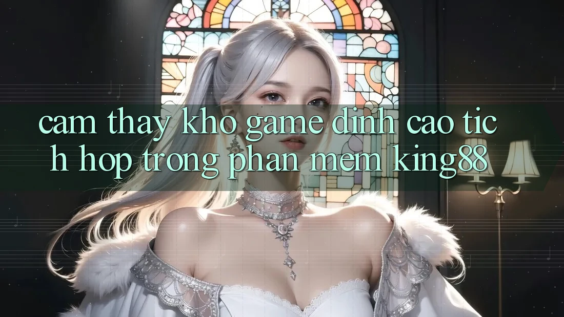 Cảm thấy Kho Game Đỉnh Cao Tích Hợp Trong Phần mềm King88