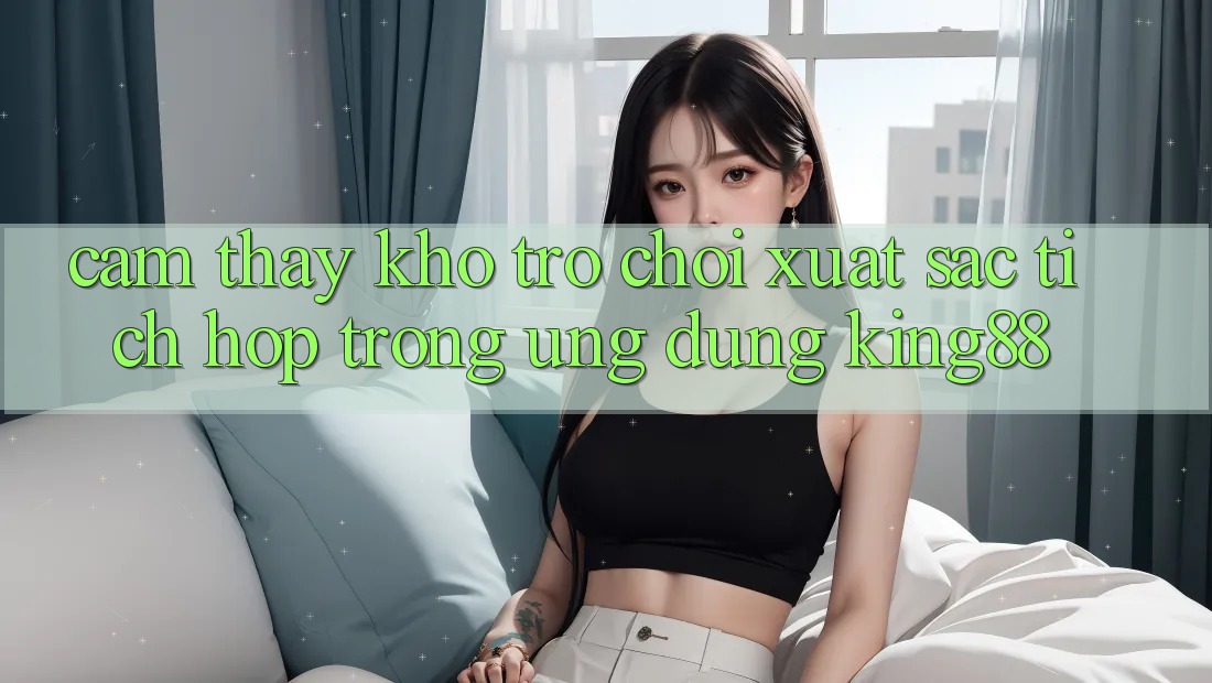 Cảm thấy Kho Trò chơi Xuất sắc Tích Hợp Trong Ứng Dụng King88