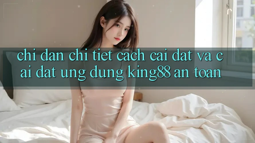 Chỉ dẫn Chi Tiết Cách Cài đặt Và Cài Đặt Ứng dụng King88 An Toàn