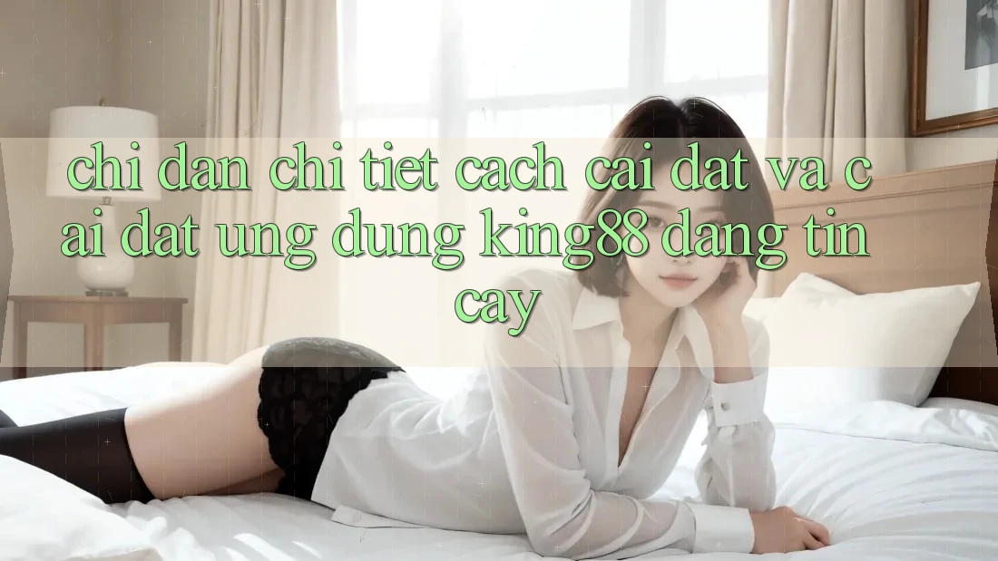 Chỉ dẫn Chi Tiết Cách Cài đặt Và Cài Đặt Ứng dụng King88 Đáng tin cậy