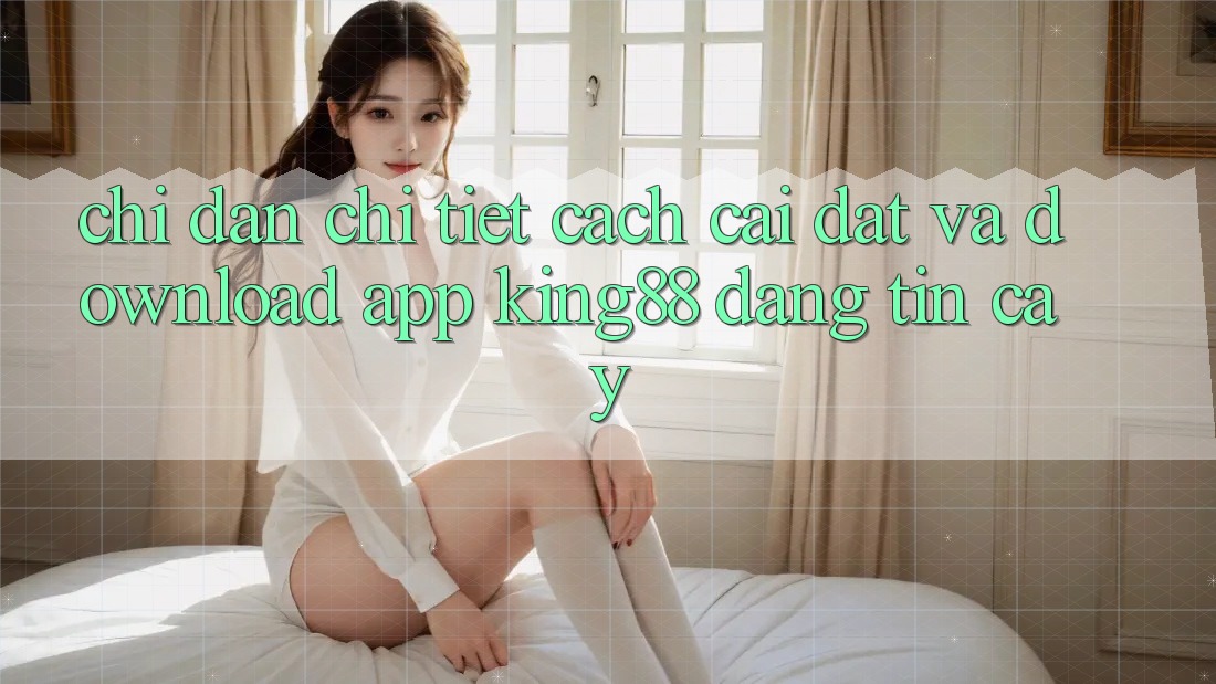Chỉ dẫn Chi Tiết Cách Cài đặt Và Download App King88 Đáng tin cậy