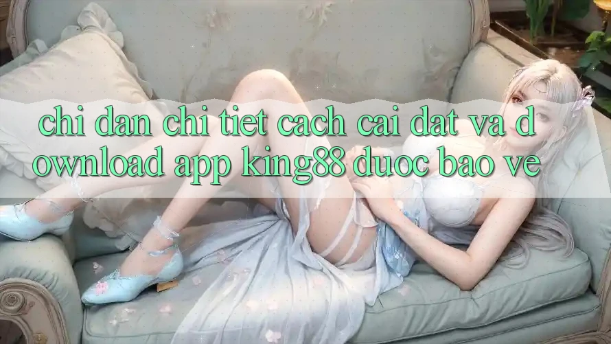Chỉ dẫn Chi Tiết Cách Cài đặt Và Download App King88 Được bảo vệ