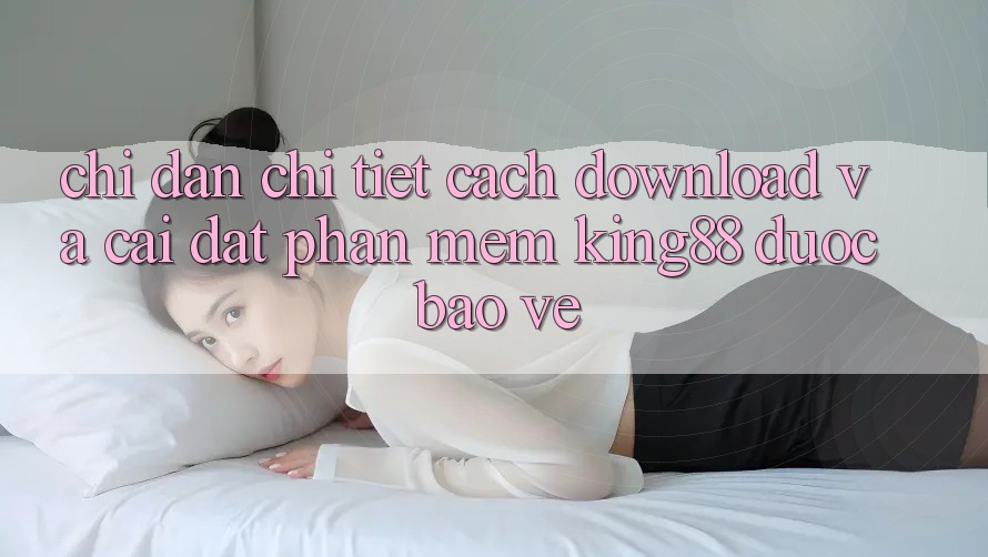 Chỉ dẫn Chi Tiết Cách Download Và Cài Đặt Phần mềm King88 Được bảo vệ Chỉ dẫn Chi Tiết Cách Download Và Cài Đặt Phần mềm King88 Được bảo vệ