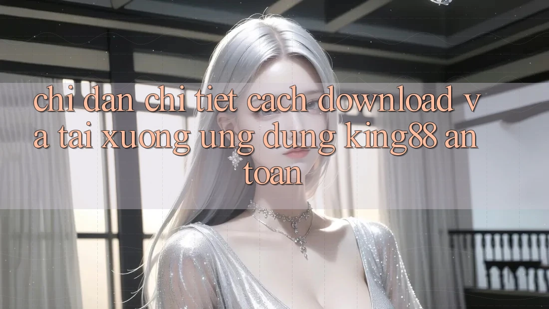 Chỉ dẫn Chi Tiết Cách Download Và Tải xuống Ứng dụng King88 An Toàn