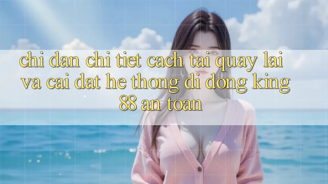 Chỉ dẫn Chi Tiết Cách Tải quay lại Và Cài Đặt Hệ thống di động King88 An Toàn