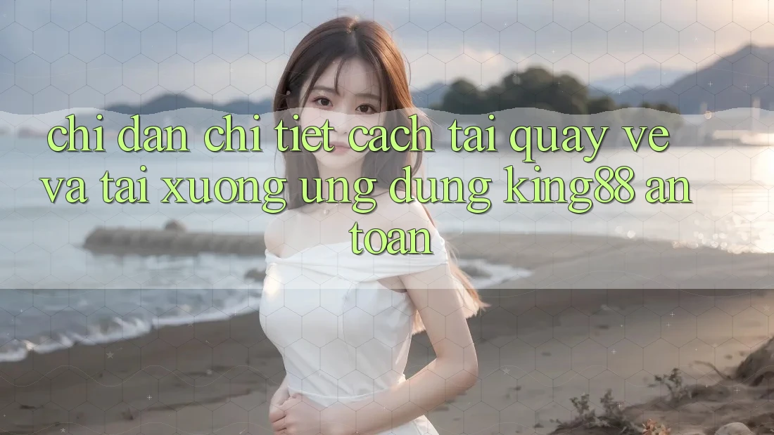Chỉ dẫn Chi Tiết Cách Tải quay về Và Tải xuống Ứng dụng King88 An Toàn