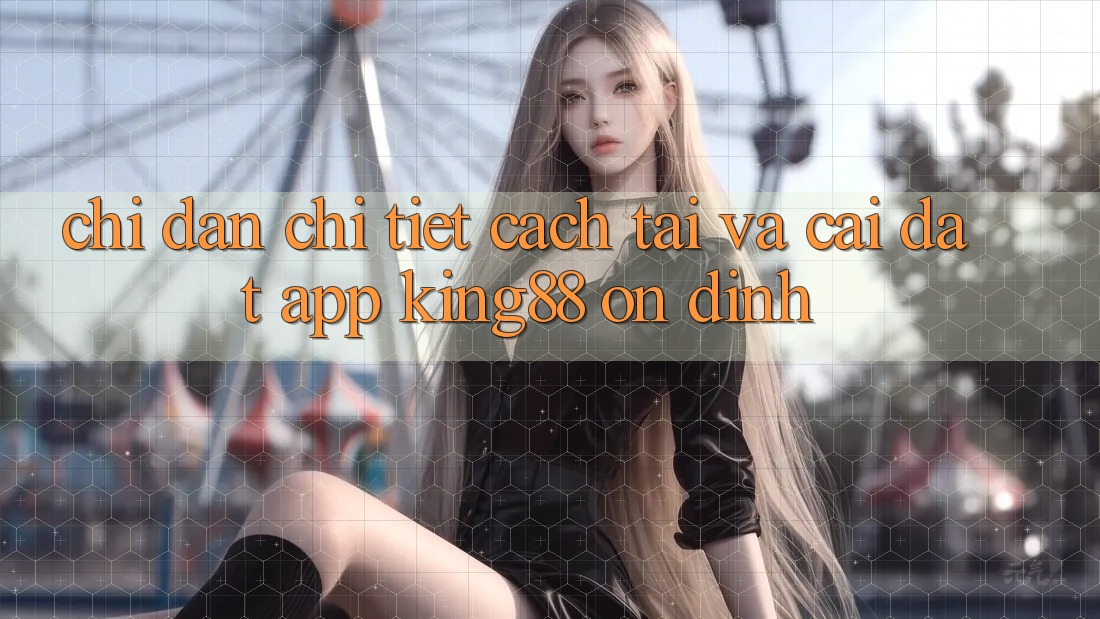 Chỉ dẫn Chi Tiết Cách Tải Và Cài Đặt App King88 Ổn định