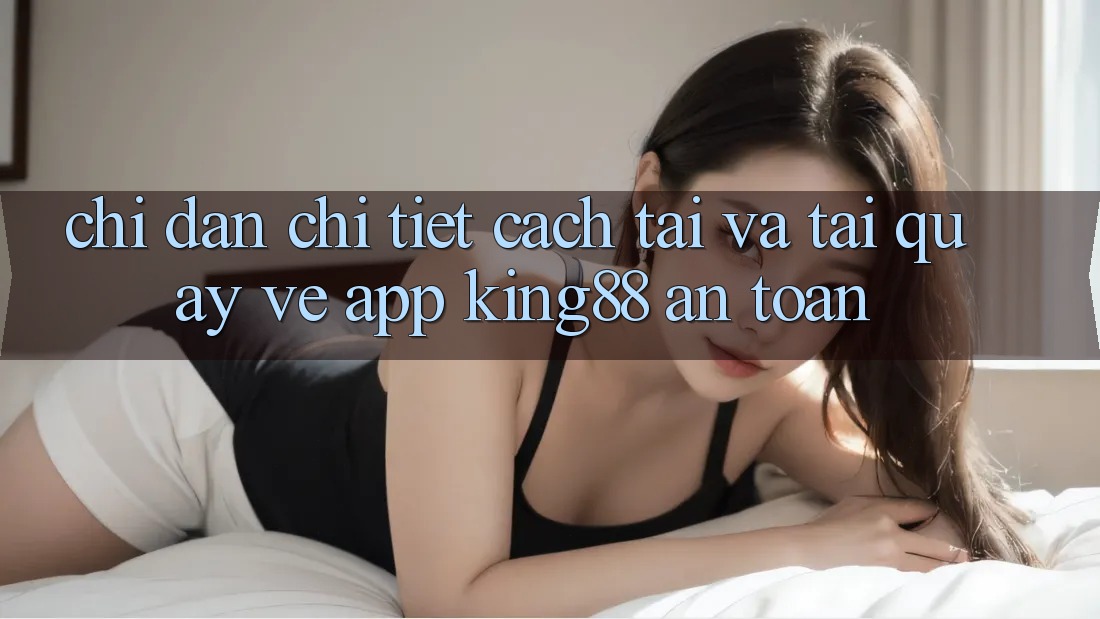 Chỉ dẫn Chi Tiết Cách Tải Và Tải quay về App King88 An Toàn